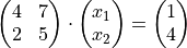 \begin{pmatrix}
   4 & 7 \\
   2 & 5
 \end{pmatrix}
 \cdot
 \begin{pmatrix}
   x_{1} \\
   x_{2}
 \end{pmatrix}
 =
 \begin{pmatrix}
   1 \\
   4
 \end{pmatrix}